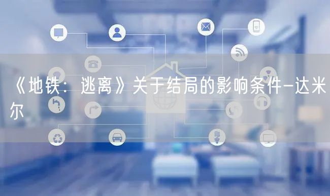 《地铁：逃离》关于结局的影响条件-达米尔