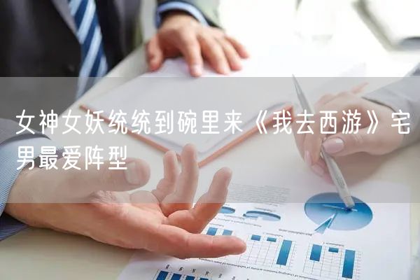 女神女妖统统到碗里来《我去西游》宅男最爱阵型