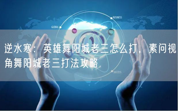 逆水寒：英雄舞阳城老三怎么打，素问视角舞阳城老三打法攻略