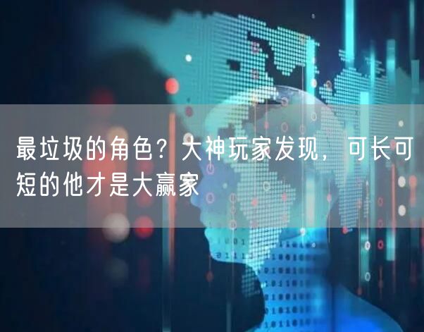 最垃圾的角色？大神玩家发现，可长可短的他才是大赢家