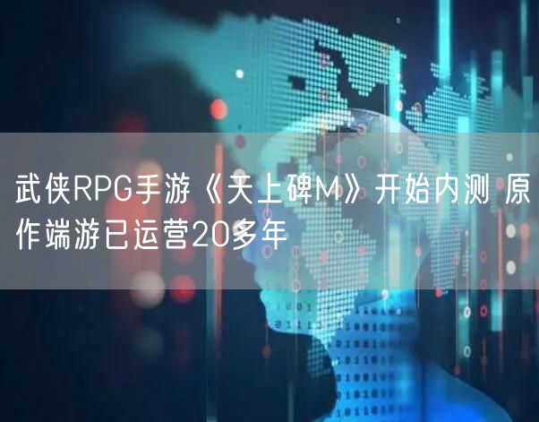 武侠RPG手游《天上碑M》开始内测 原作端游已运营20多年