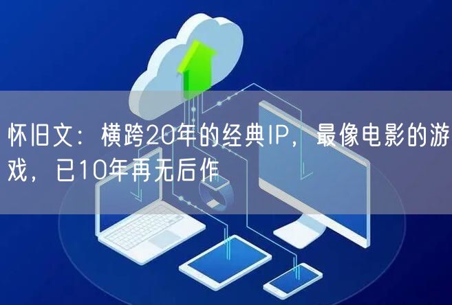 怀旧文：横跨20年的经典IP，最像电影的游戏，已10年再无后作