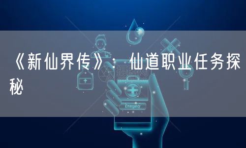 《新仙界传》：仙道职业任务探秘