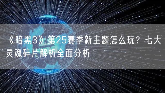 《暗黑3》第25赛季新主题怎么玩？七大灵魂碎片解析全面分析