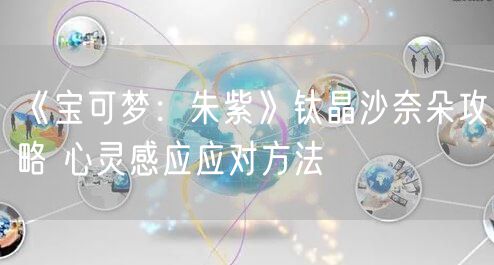 《宝可梦：朱紫》钛晶沙奈朵攻略 心灵感应应对方法