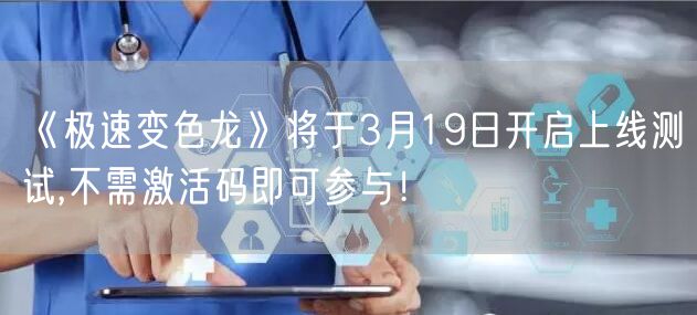 《极速变色龙》将于3月19日开启上线测试,不需激活码即可参与！