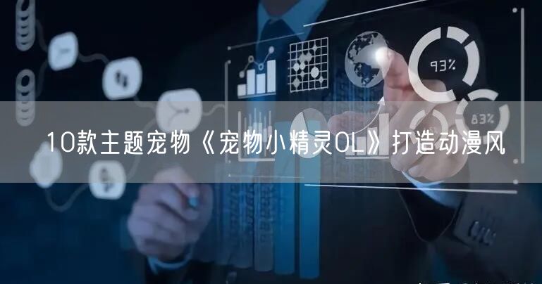 10款主题宠物《宠物小精灵OL》打造动漫风