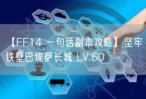【FF14 一句话副本攻略】坚牢铁壁巴埃萨长城 LV.60