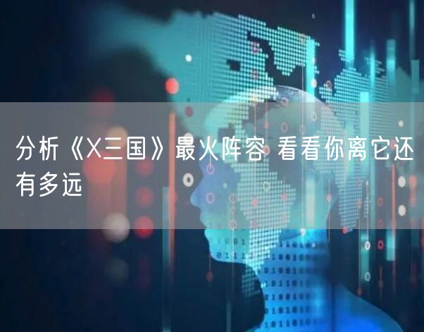 分析《X三国》最火阵容 看看你离它还有多远