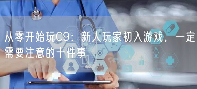 从零开始玩C9：新人玩家初入游戏，一定需要注意的十件事