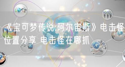 《宝可梦传说:阿尔宙斯》电击怪位置分享 电击怪在哪抓