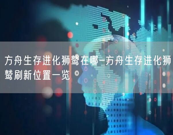 方舟生存进化狮鹫在哪-方舟生存进化狮鹫刷新位置一览