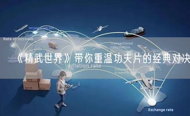 《精武世界》带你重温功夫片的经典对决