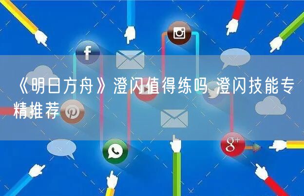 《明日方舟》澄闪值得练吗 澄闪技能专精推荐