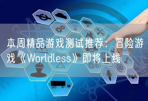 本周精品游戏测试推荐：冒险游戏《Worldless》即将上线