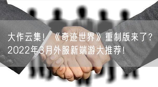 大作云集！《奇迹世界》重制版来了？2022年3月外服新端游大推荐！