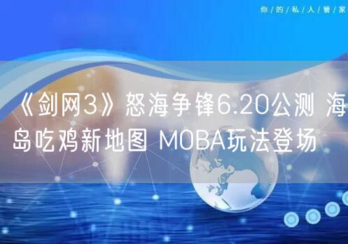 《剑网3》怒海争锋6.20公测 海岛吃鸡新地图 MOBA玩法登场
