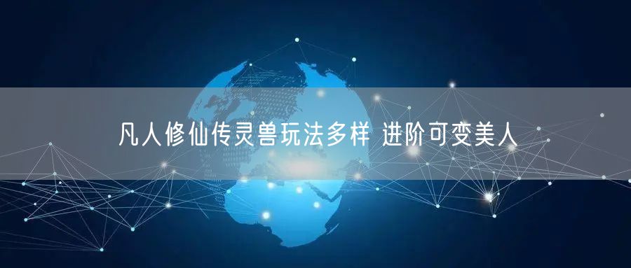 凡人修仙传灵兽玩法多样 进阶可变美人