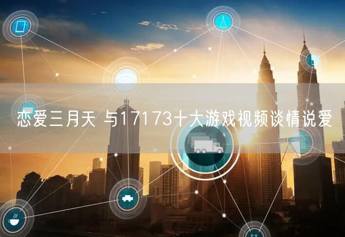 恋爱三月天 与17173十大游戏视频谈情说爱