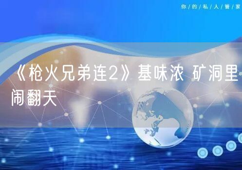《枪火兄弟连2》基味浓 矿洞里闹翻天