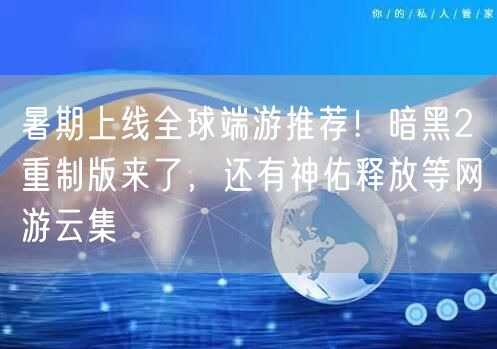 暑期上线全球端游推荐！暗黑2重制版来了，还有神佑释放等网游云集