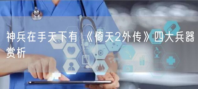 神兵在手天下有 《倚天2外传》四大兵器赏析