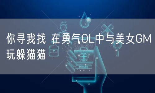你寻我找 在勇气OL中与美女GM玩躲猫猫