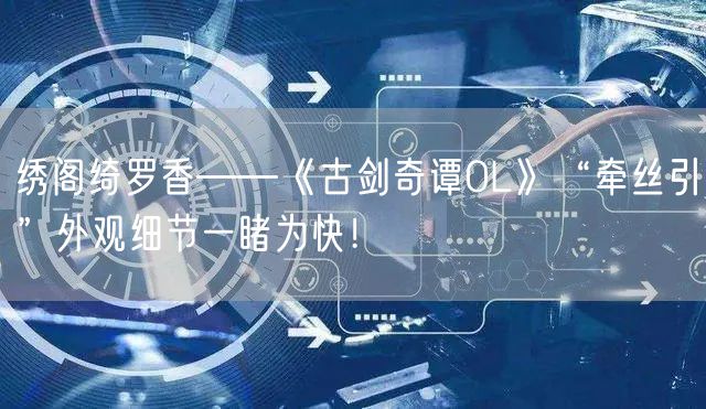绣阁绮罗香——《古剑奇谭OL》“牵丝引”外观细节一睹为快！