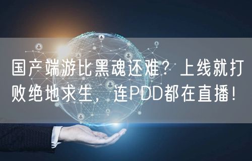 国产端游比黑魂还难？上线就打败绝地求生，连PDD都在直播！