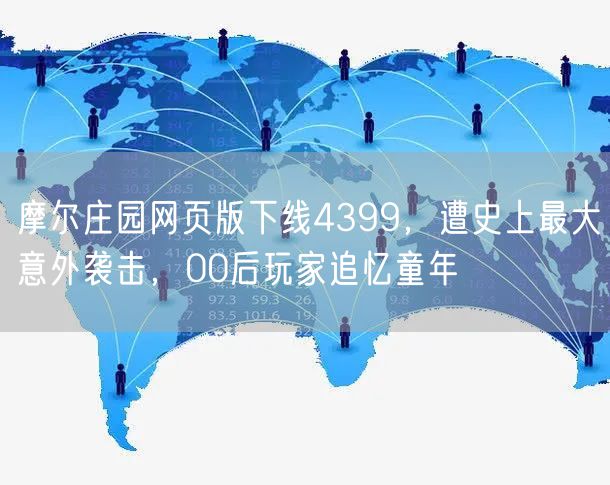 摩尔庄园网页版下线4399，遭史上最大意外袭击，00后玩家追忆童年