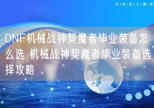 DNF机械战神契魔者毕业装备怎么选 机械战神契魔者毕业装备选择攻略