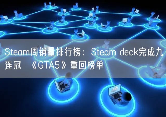 Steam周销量排行榜：Steam deck完成九连冠  《GTA5》重回榜单