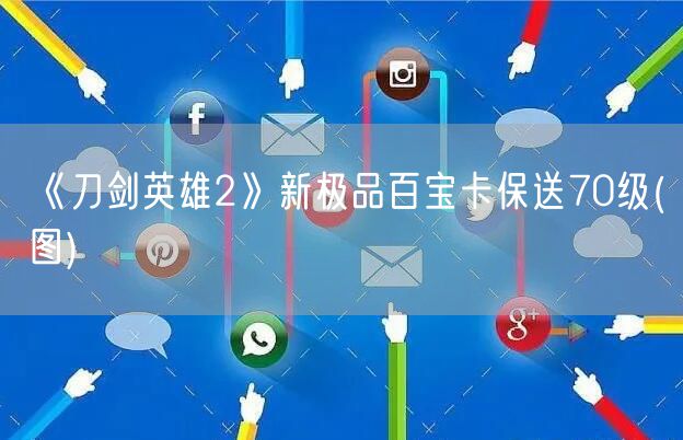《刀剑英雄2》新极品百宝卡保送70级(图)