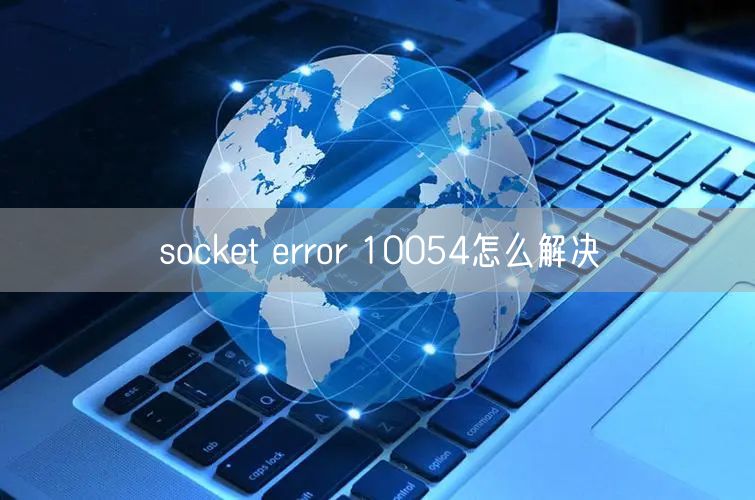socket error 10054怎么解决