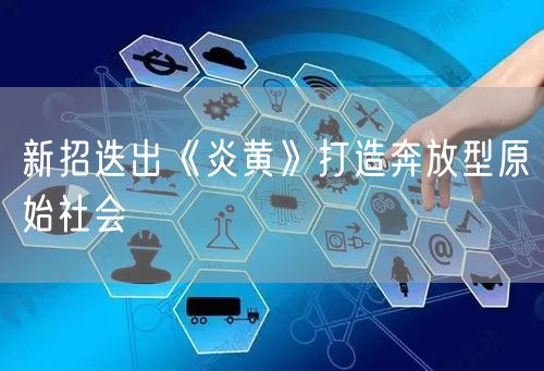 新招迭出《炎黄》打造奔放型原始社会