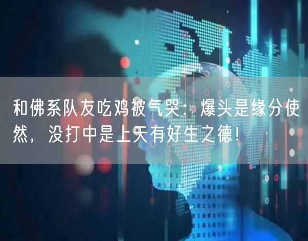 和佛系队友吃鸡被气哭：爆头是缘分使然，没打中是上天有好生之德！