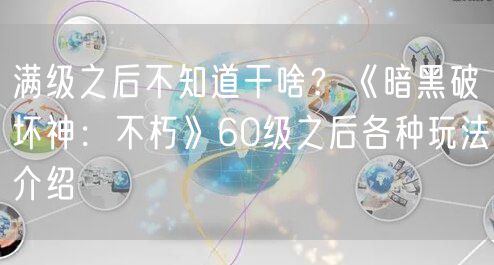 满级之后不知道干啥？《暗黑破坏神：不朽》60级之后各种玩法介绍