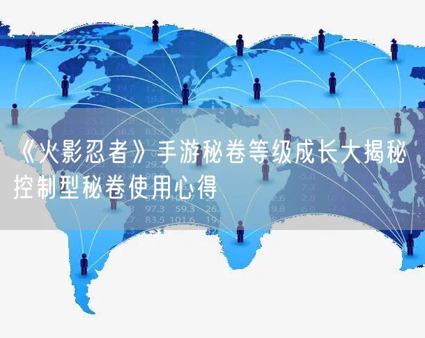 《火影忍者》手游秘卷等级成长大揭秘 控制型秘卷使用心得