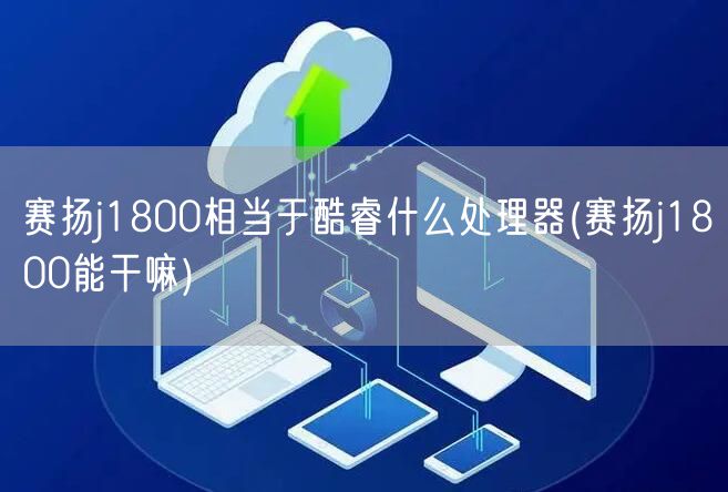 赛扬j1800相当于酷睿什么处理器(赛扬j1800能干嘛)