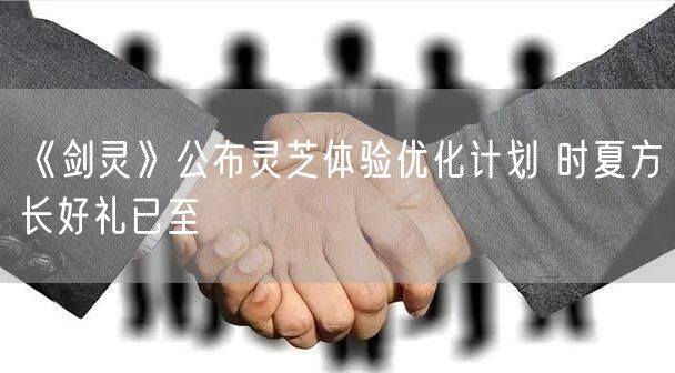 《剑灵》公布灵芝体验优化计划 时夏方长好礼已至