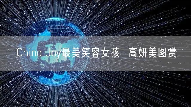China Joy最美笑容女孩  高妍美图赏