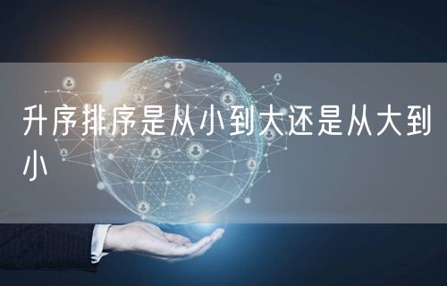 升序排序是从小到大还是从大到小