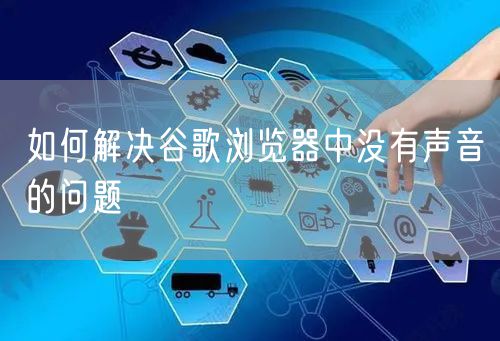 如何解决谷歌浏览器中没有声音的问题