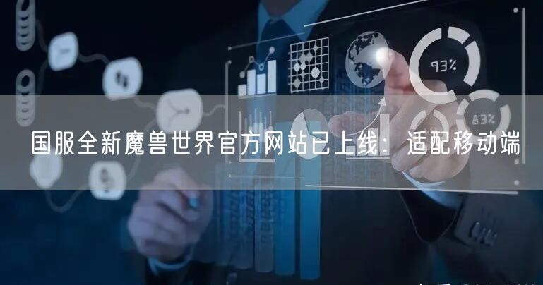国服全新魔兽世界官方网站已上线：适配移动端