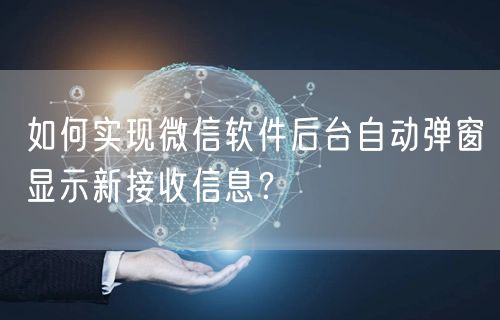 如何实现微信软件后台自动弹窗显示新接收信息？