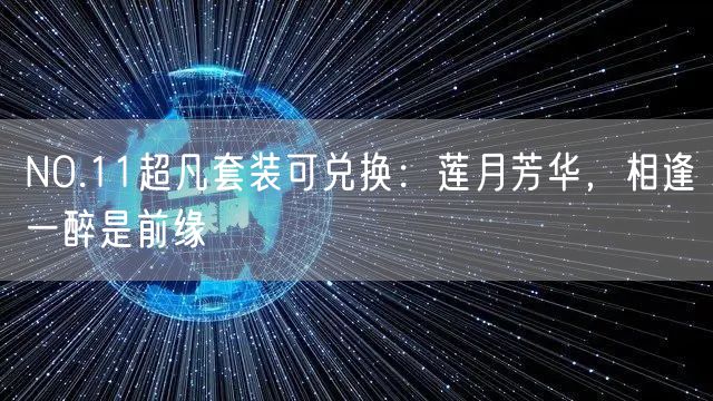 NO.11超凡套装可兑换：莲月芳华，相逢一醉是前缘