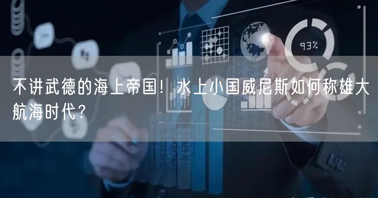 不讲武德的海上帝国！水上小国威尼斯如何称雄大航海时代？