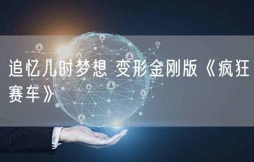 追忆儿时梦想 变形金刚版《疯狂赛车》
