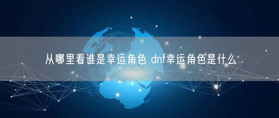 从哪里看谁是幸运角色 dnf幸运角色是什么