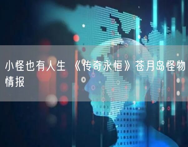 小怪也有人生 《传奇永恒》苍月岛怪物情报